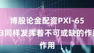 博股论金配资PXI-6513同样发挥着不可或缺的作用