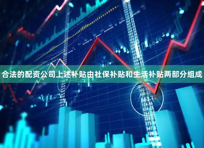 合法的配资公司　　上述补贴由社保补贴和生活补贴两部分组成
