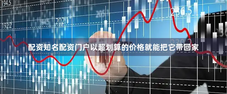 配资知名配资门户以超划算的价格就能把它带回家
