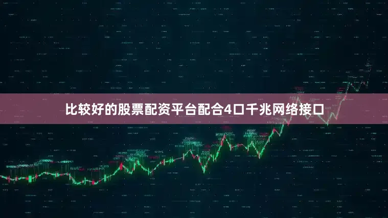 比较好的股票配资平台配合4口千兆网络接口